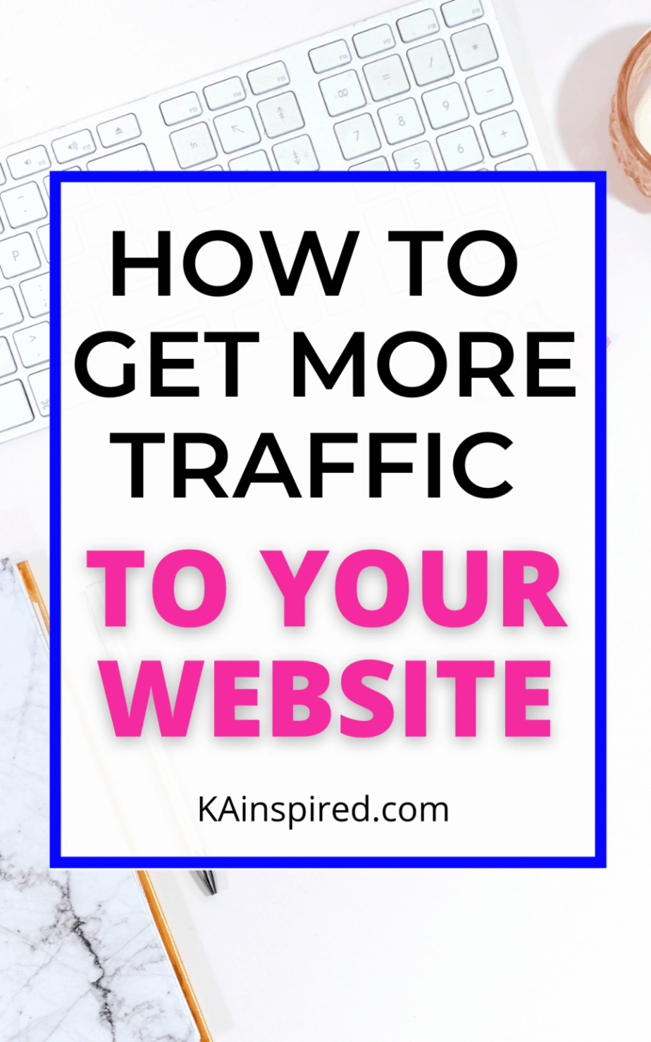 HOW TO GET MORE TRAFFIC TO YOUR WEBSITE - KAinspired